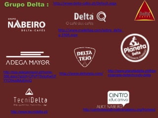 http://www.delta-cafes.pt/Default.aspx




                                  http://www.mydeltaq.com/sobre_delta_
                                  q-1904.aspx




http://loja.adegamayor.pt/home-                                  http://www.planetadelta.pt/#/po
                                http://www.deltatejo.com/        r/planeta-delta/mundo-delta
356.aspx?gclid=CPvP79ykyKwCF
YYOfAodMyEmrQ




                                                 http://centroeducativoalicenabeiro.org/frontend
    http://www.tecnidelta.pt/
 