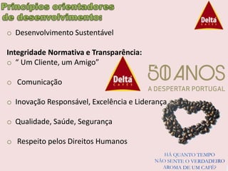 o Desenvolvimento Sustentável

Integridade Normativa e Transparência:
o “ Um Cliente, um Amigo”

o Comunicação

o Inovação Responsável, Excelência e Liderança

o Qualidade, Saúde, Segurança

o Respeito pelos Direitos Humanos
 