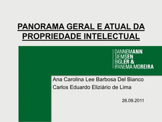 PANORAMA GERAL E ATUAL DA PROPRIEDADE INTELECTUAL Ana Carolina Lee Barbosa Del Bianco Carlos Eduardo Eliziário de Lima 26.09.2011 
