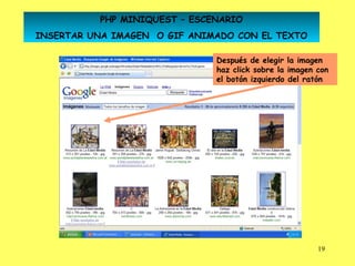 PHP MINIQUEST – ESCENARIO
INSERTAR UNA IMAGEN O GIF ANIMADO CON EL TEXTO

                              Después de elegir la imagen
                              haz click sobre la imagen con
                              el botón izquierdo del ratón




                                                        19
 