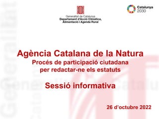 Agència Catalana de la Natura
Procés de participació ciutadana
per redactar-ne els estatuts
Sessió informativa
26 d’octubre 2022
 