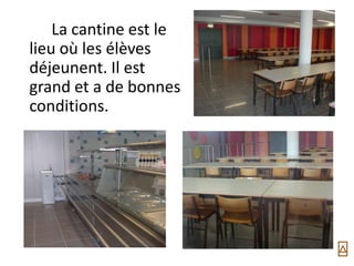 La cantine est le
lieu où les élèves
déjeunent. Il est
grand et a de bonnes
conditions.
 