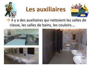 Les auxiliaires
 il y a des auxiliaires qui nettoient les salles de
 classe, les salles de bains, les couloirs….
 