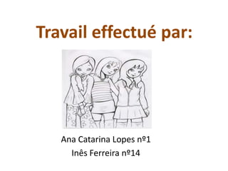 Travail effectué par:




   Ana Catarina Lopes nº1
     Inês Ferreira nº14
 