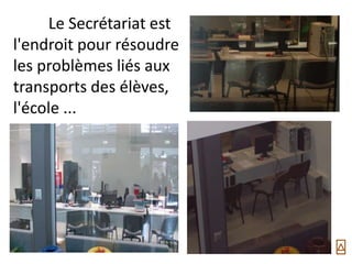 Le Secrétariat est
l'endroit pour résoudre
les problèmes liés aux
transports des élèves,
l'école ...
 