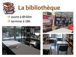 La bibliothèque
 ouvre à 8h30m
 termine à 18h
 