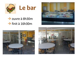Le bar
 ouvre à 8h30m
 finit à 16h30m
 