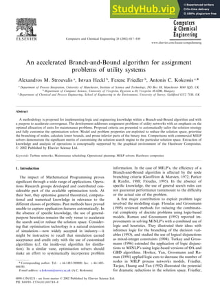Computers and Chemical Engineering 26 (2002) 617–630
An accelerated Branch-and-Bound algorithm for assignment
problems of utility systems
Alexandros M. Strouvalis a
, Istvan Heckl b
, Ferenc Friedler b
, Antonis C. Kokossis c,
*
a
Department of Process Integration, Uni6ersity of Manchester, Institute of Science and Technology, PO Box 88, Manchester M60 1QD, UK
b
Department of Computer Science, Uni6ersity of Veszprém, Egyetem u.10, Veszprém H-8200, Hungary
c
Department of Chemical and Process Engineering, School of Engineering in the En6ironment, Uni6ersity of Surrey, Guildford GU2 7XH, UK
Abstract
A methodology is proposed for implementing logic and engineering knowledge within a Branch-and-Bound algorithm and with
a purpose to accelerate convergence. The development addresses assignment problems of utility networks with an emphasis on the
optimal allocation of units for maintenance problems. Proposed criteria are presented to automatically tailor the solution strategy
and fully customise the optimisation solver. Model and problem properties are exploited to reduce the solution space, prioritise
the branching of nodes, calculate lower bounds, and prune inferior parts of the binary tree. Comparisons with commercial MILP
solvers demonstrate the significant merits of customising the solution search engine to the particular solution space. Extraction of
knowledge and analysis of operations is conceptually supported by the graphical environment of the Hardware Composites.
© 2002 Published by Elsevier Science Ltd.
Keywords: Turbine networks; Maintenance scheduling; Operational planning; MILP solvers; Hardware composites
www.elsevier.com/locate/compchemeng
1. Introduction
The impact of Mathematical Programming proves
significant through a wide range of applications. Opera-
tions Research groups developed and contributed con-
siderable part of the available optimisation tools. At
their best, they epitomise general theoretical, computa-
tional and numerical knowledge in relevance to the
different classes of problems. Past methods have proved
unable to capture application features automatically. In
the absence of specific knowledge, the use of general-
purpose heuristics remains the only venue to accelerate
the search and/or reduce the solution space. Consider-
ing that optimisation technology is a natural extension
of simulation—now widely accepted in industry—it
might be instructive to recall that simulation earned
acceptance and credit only with the use of customised
algorithms (c.f. the inside-out algorithm for distilla-
tion). In a similar vane, optimisation solvers should
make an effort to systematically incorporate problem
information. In the case of MILP’s, the efficiency of a
Branch-and-Bound algorithm is affected by the node
branching criteria (Geoffrion & Marsten, 1972; Parker
& Rardin, 1988; Floudas, 1995). In the absence of
specific knowledge, the use of general search rules can
not guarantee performance tantamount to the difficulty
or the actual size of the problem.
A first major contribution to exploit problem logic
involved the modelling stage. Floudas and Grossmann
(1995) reviewed methods for reducing the combinato-
rial complexity of discrete problems using logic-based
models. Raman and Grossmann (1992) reported im-
provements in solving MINLP’s with a combined use of
logic and heuristics. They illustrated their ideas with
inference logic for the branching of the decision vari-
ables (1993), and studied the use of logical disjunctions
as mixed-integer constraints (1994). Turkay and Gross-
mann (1996) extended the application of logic disjunc-
tions to MINLP’s using logic-based versions of OA and
GBD algorithms. Hooker, Yan, Grossmann and Ra-
man (1994) applied logic cuts to decrease the number of
nodes in MILP process networks models. Friedler,
Tarjan, Huang and Fan (1992) illustrated the potential
for dramatic reductions in the solution space. Friedler,
* Corresponding author. Tel.: +44-1483-300800; fax: +44-1483-
686581.
E-mail address: a.kokossis@surrey.ac.uk (A.C. Kokossis).
0098-1354/02/$ - see front matter © 2002 Published by Elsevier Science Ltd.
PII: S0098-1354(01)00788-8
 