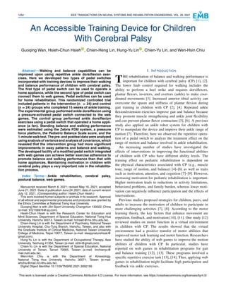 1252 IEEE TRANSACTIONS ON NEURAL SYSTEMS AND REHABILITATION ENGINEERING, VOL. 29, 2021
An Accessible Training Device for Children
With Cerebral Palsy
Guoqing Wan, Hsieh-Chun Hsieh , Chien-Heng Lin, Hung-Yu Lin , Chien-Yu Lin, and Wen-Hsin Chiu
Abstract— Walking and balance capabilities can be
improved upon using repetitive ankle dorsiflexion exer-
cises. Here we developed two types of pedal switches
incorporated with training devices to improve their walking
and balance performance of children with cerebral palsy.
The first type of pedal switch can be used to operate a
home appliance, while the second type of pedal switch can
connect them to web games. Pedal switches can be used
for home rehabilitation. This randomized controlled trial
included patients in the intervention (n = 24) and control
(n = 24) groups who completed 15 weeks of ankle training.
The experimental group performed ankle dorsiflexion using
a pressure-activated pedal switch connected to the web
games. The control group performed ankle dorsiflexion
exercises using a pedal switch that operated a home appli-
ance (a fan). Standing balance and walking performance
were estimated using the Zebris FDM system, a pressure
force platform, the Pediatric Balance Scale score, and the
1-minute walk test. The pre- and posttest data were analyzed
using analysisof varianceand analysisof covariance,which
revealed that the intervention group had more significant
improvements in sway patterns and balance and walking.
The developed facility of a modified pedal switch integrated
with web games can achieve better exercise adherence to
promote balance and walking performance than that with
home appliances. Maintaining motivation in children with
cerebral palsy plays a very important role in the rehabilita-
tion process.
Index Terms— Ankle rehabilitation, cerebral palsy,
postural balance, web games.
Manuscript received March 8, 2021; revised May 16, 2021; accepted
June 21, 2021. Date of publication June 24, 2021; date of current version
July 12, 2021. (Corresponding author: Hsieh-Chun Hsieh.)
This work involved human subjects or animals in its research. Approval
of all ethical and experimental procedures and protocols was granted by
the Ethics Committee at National Tsing Hua University.
Guoqing Wan is with Jilin Sport University, Changchun 130022, China
(e-mail: 912156976@qq.com).
Hsieh-Chun Hsieh is with the Research Center for Education and
Mind Sciences, Department of Special Education, National Tsing Hua
University, Hsinchu 30013, Taiwan (e-mail: hchsieh@mx.nthu.edu.tw).
Chien-Heng Lin is with the Department of Psychiatry, National Taiwan
University Hospital, Chu-Tung Branch, Hsinchu, Taiwan, and also with
the Graduate Institute of Clinical Medicine, National Taiwan University
College of Medicine, Taipei 10617, Taiwan (e-mail: sleepynaturefreak@
gmail.com).
Hung-Yu Lin is with the Department of Occupational Therapy, Asia
University, Taichung 41354, Taiwan (e-mail: otrlin@gmail.com).
Chien-Yu Lin is with the Department of Special Education, National
University of Tainan, Tainan 70005, Taiwan (e-mail: linchienyu@
mail.nutn.edu.tw).
Wen-Hsin Chiu is with the Department of Kinesiology,
National Tsing Hua University, Hsinchu 30071, Taiwan (e-mail:
whchiu@mail.nd.nthu.edu.tw).
Digital Object Identifier 10.1109/TNSRE.2021.3092199
I. INTRODUCTION
THE rehabilitation of balance and walking performance is
important for children with cerebral palsy (CP) [1], [2].
The lower limb control required for walking includes the
ability to perform a heel strike and requires dorsiflexors,
plantar flexors, invertors, and evertors (ankle) to make coor-
dinated movements [3]. Increased anterior tibial activity can
overcome the spasm and stiffness of plantar flexion during
gait training in children with CP [2], [4]. Repeated ankle
flexion/extension exercises improve gait and balance because
they promote muscle strengthening and ankle joint flexibility
and can prevent plantar flexor contracture [5], [6]. A previous
study also applied an ankle robot system for children with
CP to manipulate the device and improve their ankle range of
motion [7]. Therefore, here we observed the repetitive opera-
tion of a pedal switch to analyze the treatment effect on the
range of motion and balance involved in ankle rehabilitation.
An increasing number of studies have investigated the
effects of interventions in improving the functional abilities
of children with CP who have different ability levels. The
training effect on pediatric rehabilitation is dependent on
the physical characteristics associated with CP (e.g., muscle
tone, range of motion, and balance) [4]–[6] as well as traits
such as motivation, attention, and cognition [7]–[9]. However,
increasing motivation for pediatric rehabilitation is important.
Higher motivation leads to reductions in activity limitations,
behavioral problems, and family burden, whereas lower moti-
vation can negatively influence participation and the effects of
interventions.
Previous studies proposed strategies for children, peers, and
adults to increase the motivation of children to participate in
more challenging activities [7], [8]. According to the motor
learning theory, the key factors that enhance movement are
repetition, feedback, and motivation [10], [11]. One study [12]
reviewed studies on motor function in a virtual environment
in children with CP. The results showed that the virtual
environment had a positive transfer of motor abilities that
improved motor task learning and motor function. Researchers
have studied the ability of web games to improve the motion
abilities of children with CP. In particular, studies have
reported on web games in rehabilitation programs for gait
and balance training [12], [13]. These programs involved a
specific repetitive exercise task [13], [14]. Thus, applying web
games in rehabilitation might facilitate high participation and
feedback via ankle exercises.
This work is licensed under a Creative Commons Attribution 4.0 License. For more information, see https://creativecommons.org/licenses/by/4.0/
 