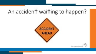 An accident wait ing to happen?
Click anywhere to proceed
 