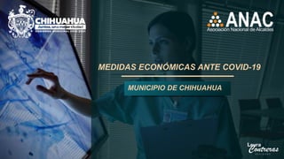 MUNICIPIO DE CHIHUAHUA
MEDIDAS ECONÓMICAS ANTE COVID-19
 
