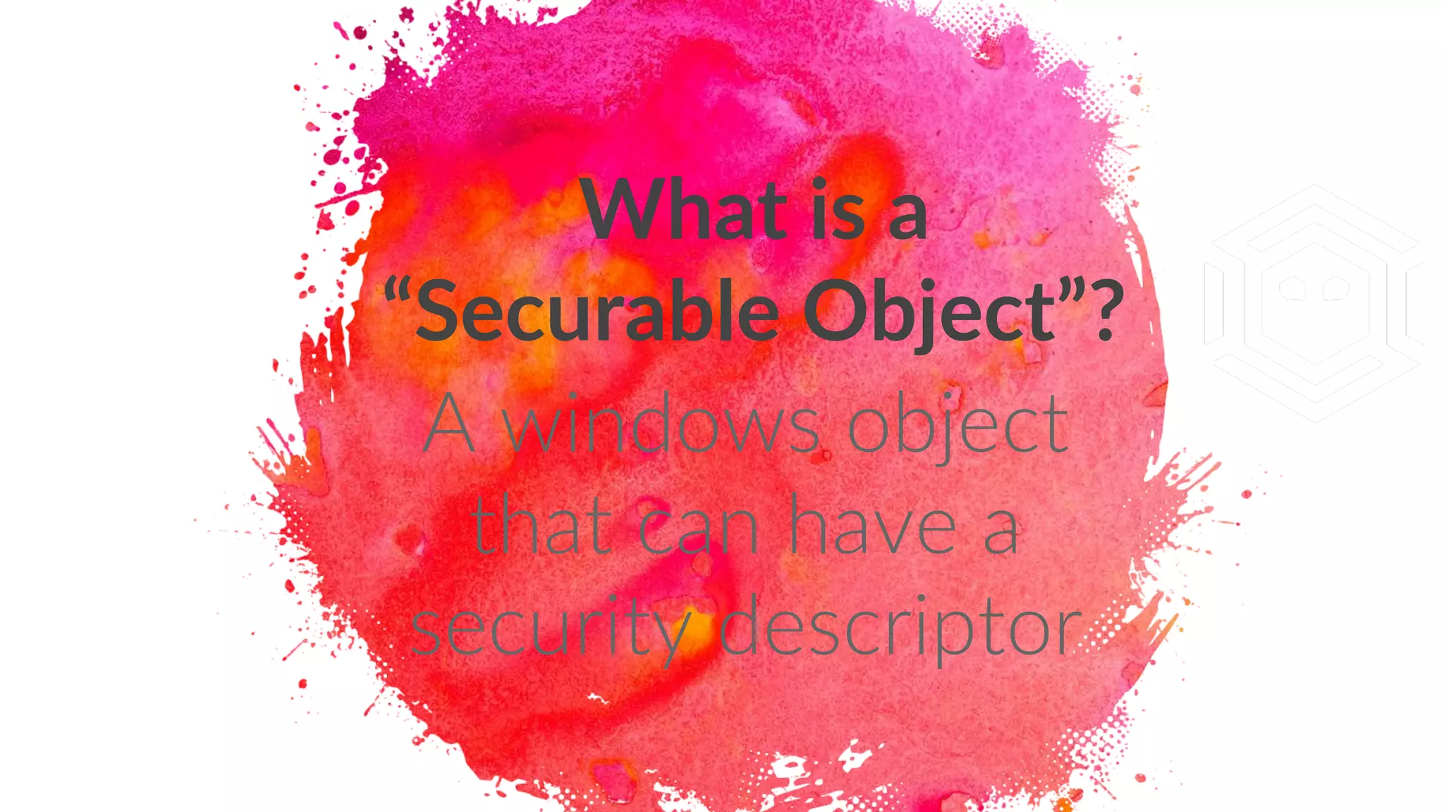 What is a
“Securable Object”?
A windows object
that can have a
security descriptor
 