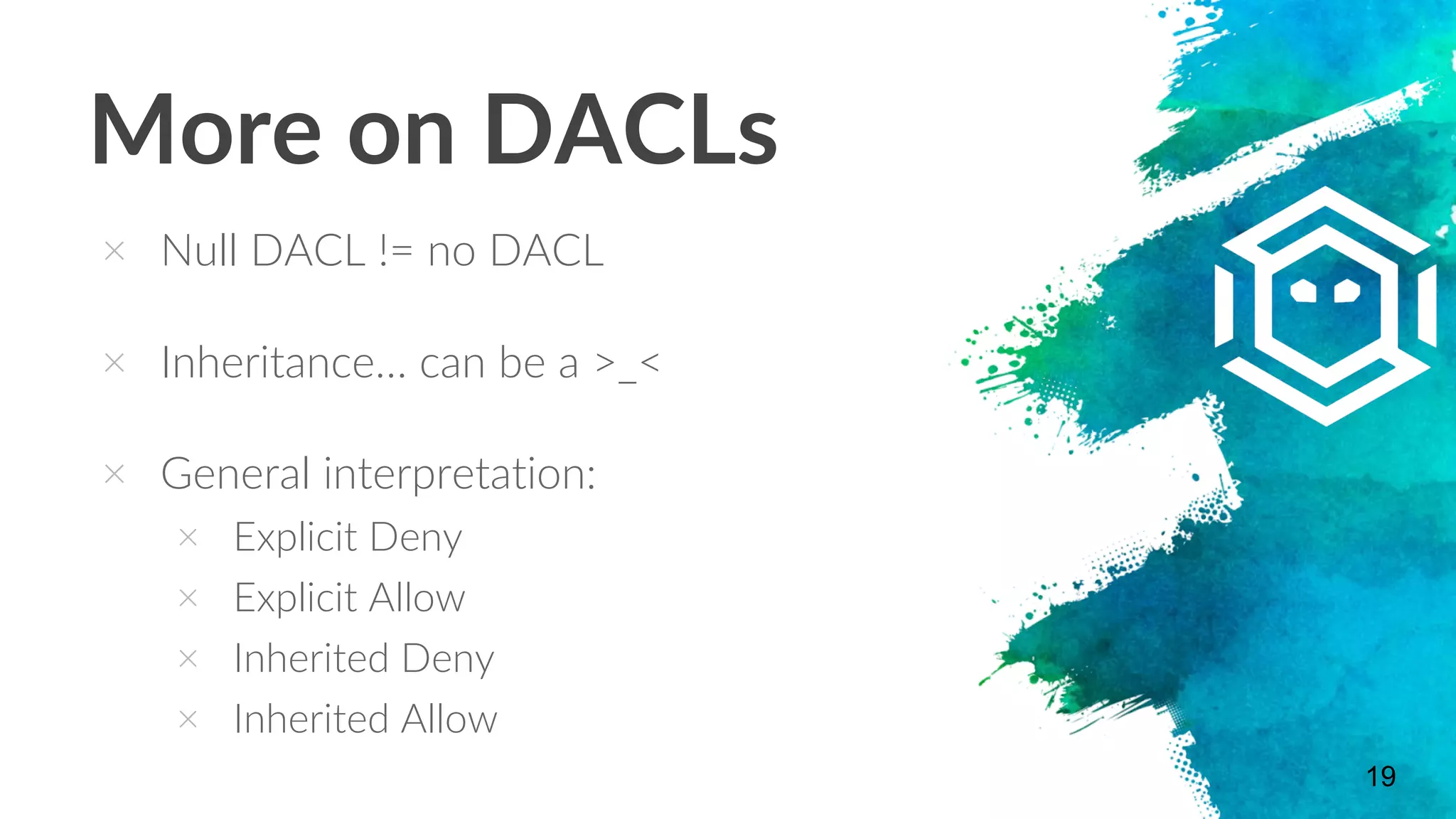 More on DACLs
19
× Null DACL != no DACL
× Inheritance… can be a >_<
× General interpretation:
× Explicit Deny
× Explicit Allow
× Inherited Deny
× Inherited Allow
 