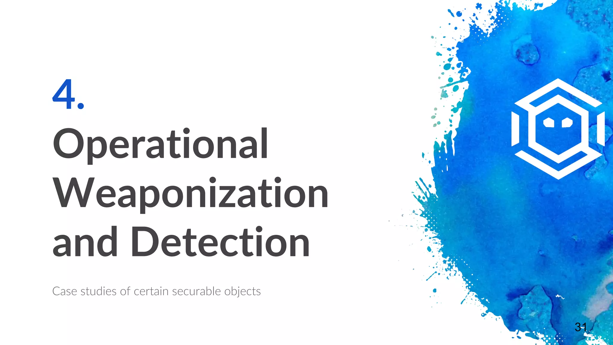 4.
Operational
Weaponization
and Detection
Case studies of certain securable objects
31
 