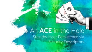 An ACE in the Hole
Stealthy Host Persistence via
Security Descriptors
 