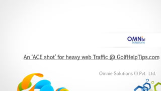 An ‘ACE shot’ for heavy web Traffic @ GolfHelpTips.com

                             Omnie Solutions (I) Pvt. Ltd.
 