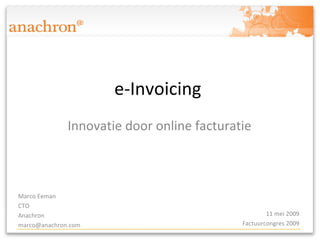 e-Invoicing  Innovatie door online facturatie Marco Eeman CTO  Anachron  marco@anachron.com  11 mei 2009 Factuurcongres 2009 