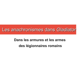 Dans les armures et les armes
des légionnaires romains
Les anachronismes dansLes anachronismes dans GladiatorGladiator
 