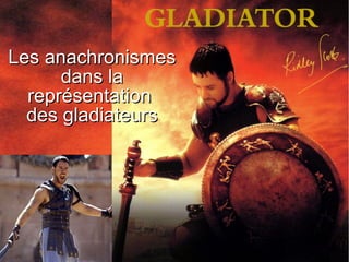 Les anachronismesLes anachronismes
dans ladans la
représentationreprésentation
des gladiateursdes gladiateurs
 