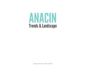ANACIN
Trends & Landscape




  Jennie Ericsson | AP2 | Fall 12
 
