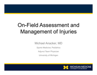 On-Field Assessment and
Management of Injuries
Michael Anacker, MD
Sports Medicine; Pediatrics
Adjunct Team Physician
University of Michigan
 