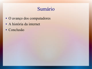 Sumário 
● O avanço dos computadores 
● A história da internet 
● Conclusão 
 