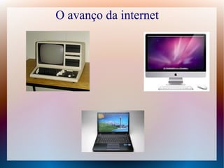 O avanço da internet 
 
