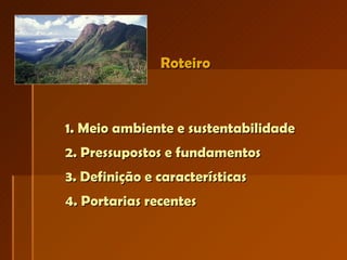 1. Meio ambiente e sustentabilidade 2. Pressupostos e fundamentos  3. Definição e características  4. Portarias recentes  Roteiro 
