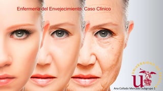 Ana Collado Mercado Subgrupo 1
Enfermería del Envejecimiento: Caso Clínico
 