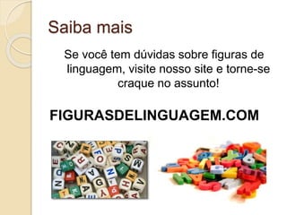 Saiba mais 
Se você tem dúvidas sobre figuras de 
linguagem, visite nosso site e torne-se 
craque no assunto! 
