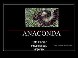 ANACONDA Nate Parker Physical sci. 5/26/10 http://www.freesnake.com/ana1.html 
