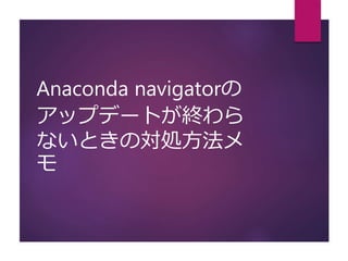 Anaconda navigatorの
アップデートが終わら
ないときの対処方法メ
モ
 