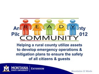 Anaconda–Deer Lodge County
Pilot Public Forum Nov. 15, 2012

 Helping a rural county utilize assets
 to develop emergency operations &
 mitigation plans to ensure the safety
        of all citizens & guests
 