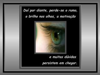 e muitas dúvidas  persistem em chegar. Daí por diante, perde-se o rumo, o brilho nos olhos, a motivação 