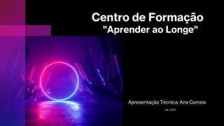 Centro de Formação
"Aprender ao Longe"
Apresentação Técnica: Ana Correia
Uab_2023
 