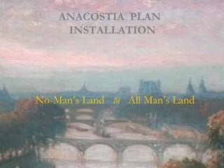 ANACOSTIA PLAN INSTALLATION
BURASWORKS * OPEN URBAN DESIGN STUDIO WASHINGTON DC * NATIONAL CIVIC ART SOCIETY
ANACOSTIA PLAN
INSTALLATION
No-Man’s Land to All Man’s Land
 