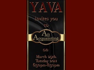 YAVA
invites you
                 Complimentary
                 Hors D’oeuvres!
                   Cash Bar
     to
    An
Acquainting
     on
  March 29th.
  Tuesday 2011
                  L obby
6:30pm-8:30pm
 