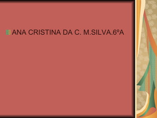 ANA CRISTINA DA C. M.SILVA.6ºA 