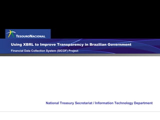 Using XBRL to Improve Transparency in Brazilian Government Financial Data Collection System  (SICOF) Project National Treasury Secretariat / Information Technology Department 