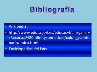 • Wikipedia .
• http://www.educa.jcyl.es/educacyl/cm/gallery
  /Recursos%20Infinity/tematicas/colon_vcente
  nario/index.html
• Enciclopedias del País.
 