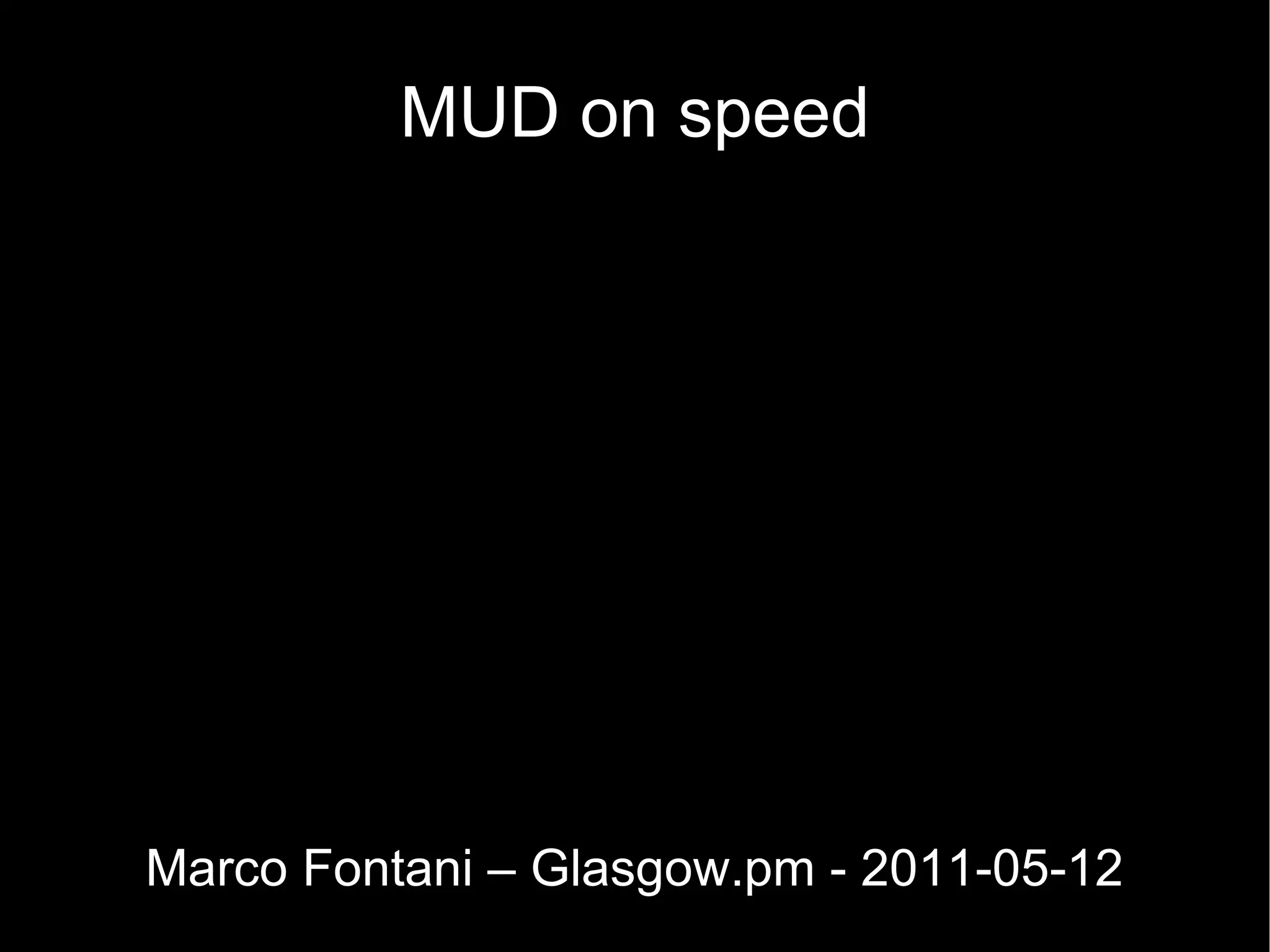 MUD on speed Marco Fontani – Glasgow.pm - 2011-05-12 