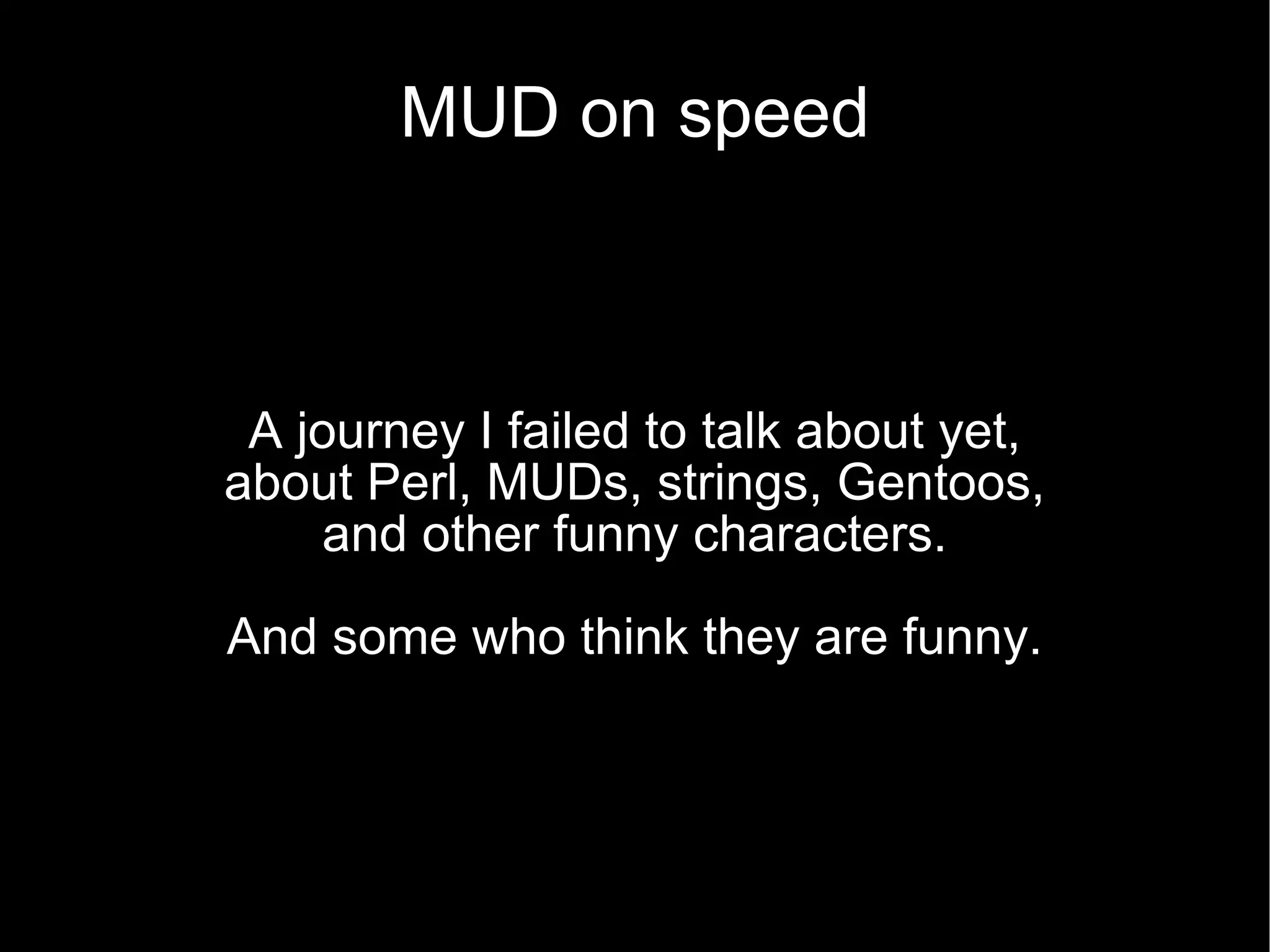 MUD on speed A journey I failed to talk about yet, about Perl, MUDs, strings, Gentoos, and other funny characters. And some who think they are funny. 