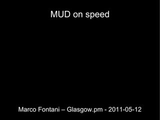 MUD on speed Marco Fontani – Glasgow.pm - 2011-05-12 
