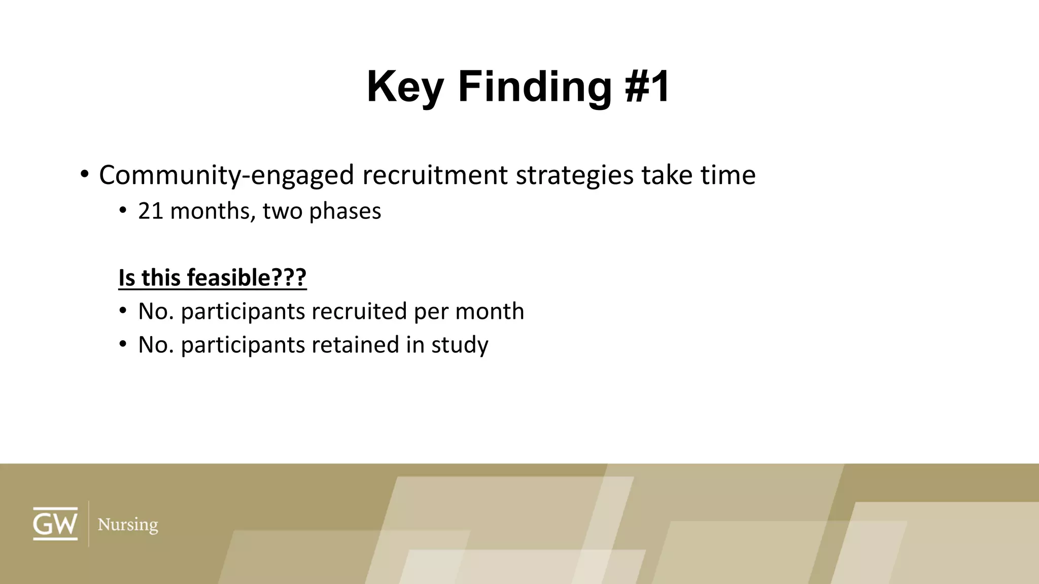 Key Finding #1
• Community-engaged recruitment strategies take time
• 21 months, two phases
Is this feasible???
• No. participants recruited per month
• No. participants retained in study
 
