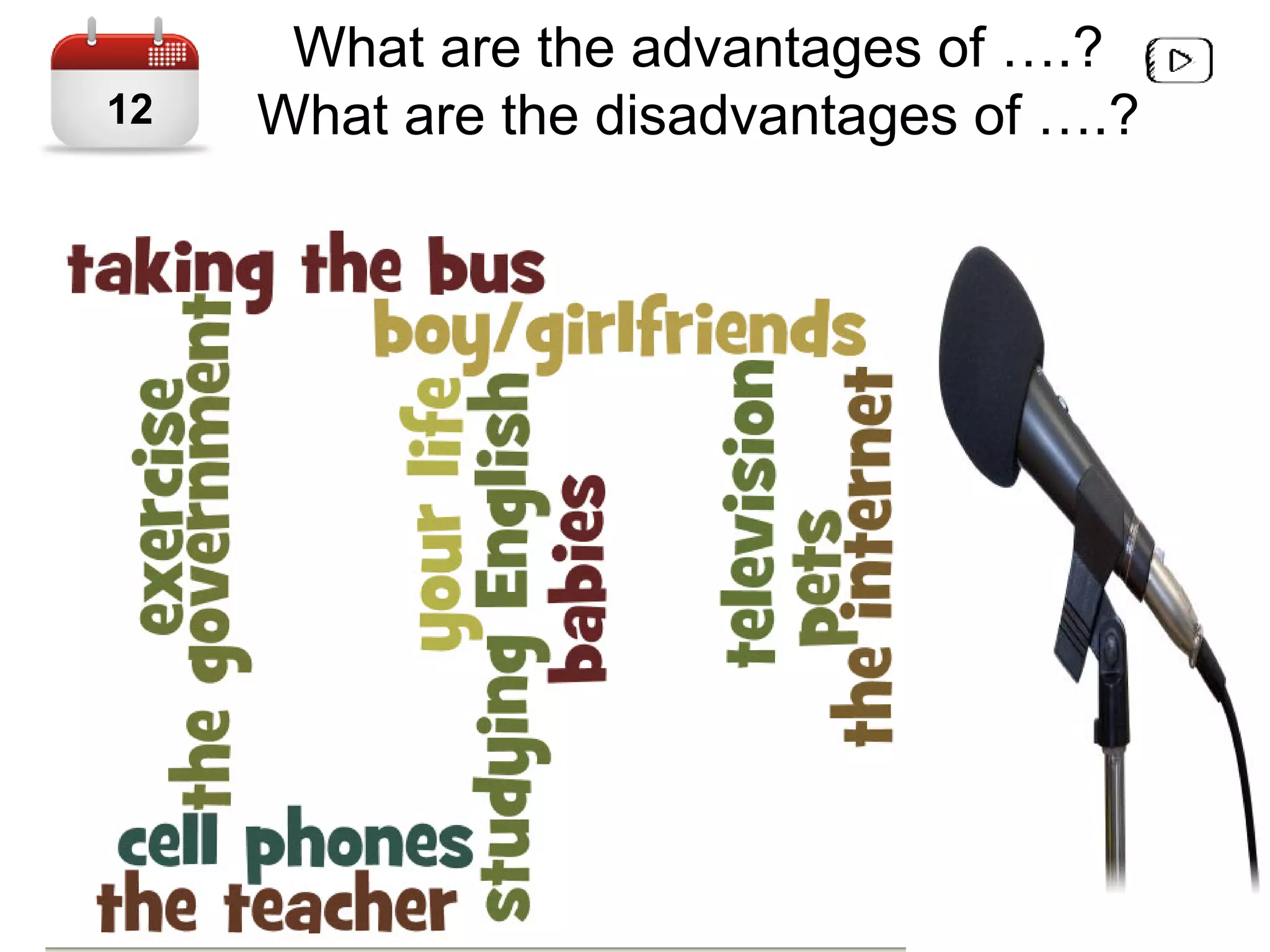 What are the advantages of ….?
What are the disadvantages of ….?12
 