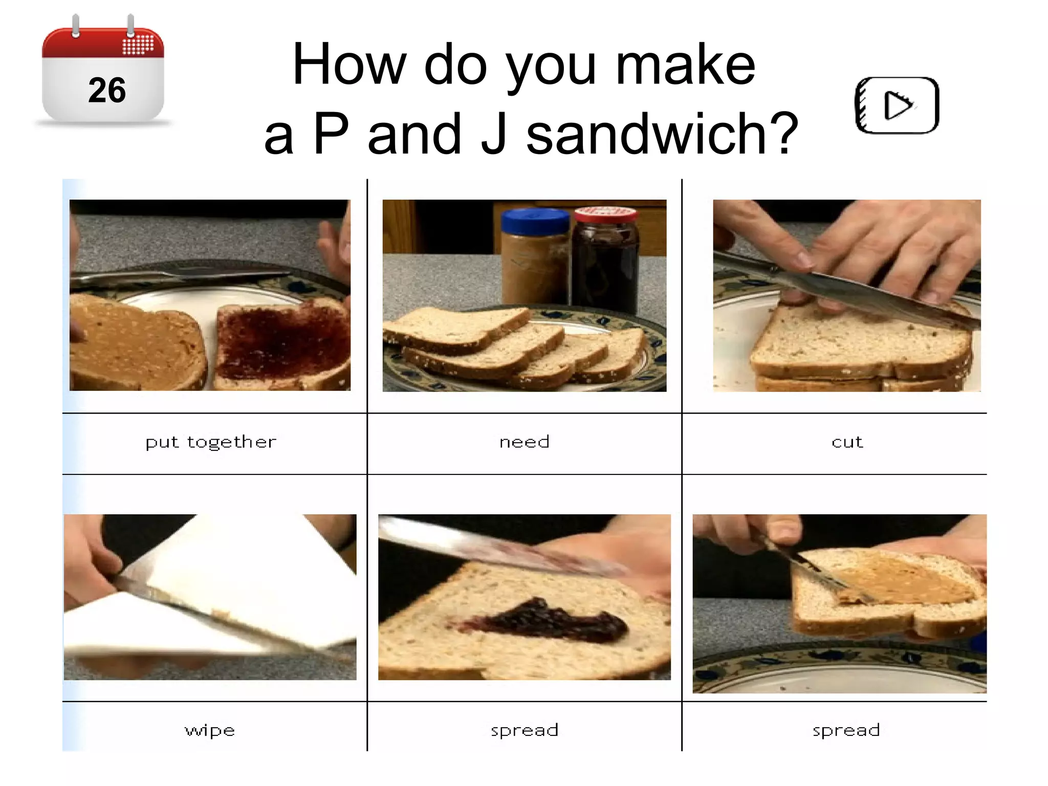 How do you make
a P and J sandwich?
26
 
