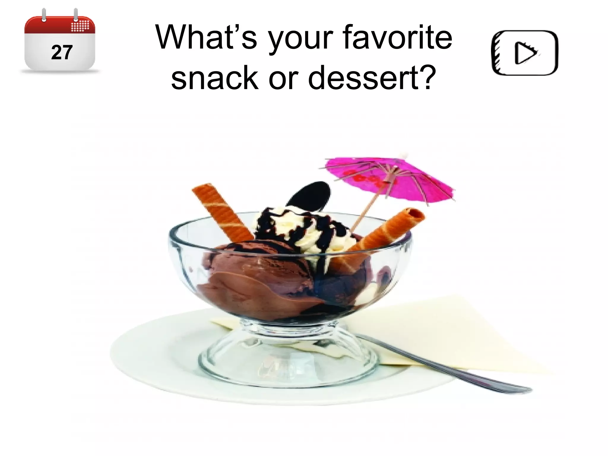What’s your favorite
snack or dessert?
27
 