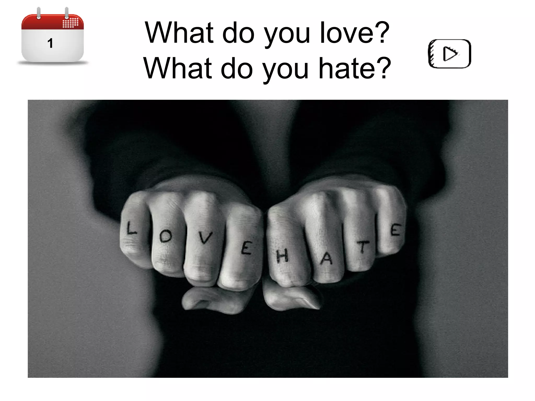 What do you love?
What do you hate?
11
 