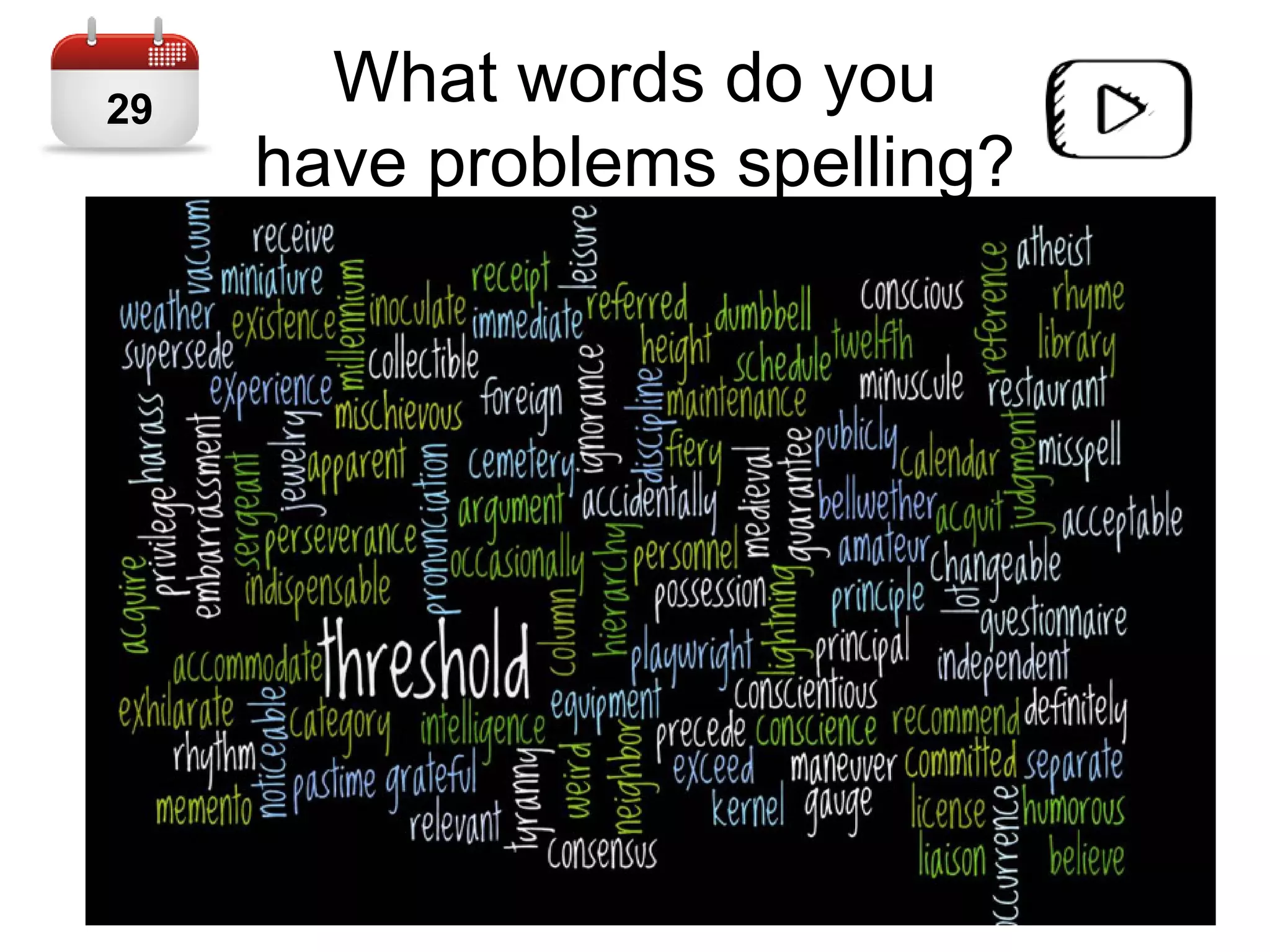 What words do you
have problems spelling?
29
 