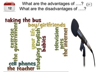 What are the advantages of ….?
What are the disadvantages of ….?12
 